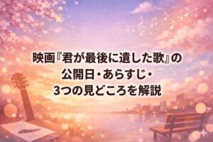 映画『君が最後に遺した歌』の公開日・あらすじ・3つの見どころを解説