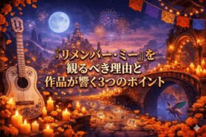 『リメンバー・ミー』を観るべき理由と作品が響く3つのポイント