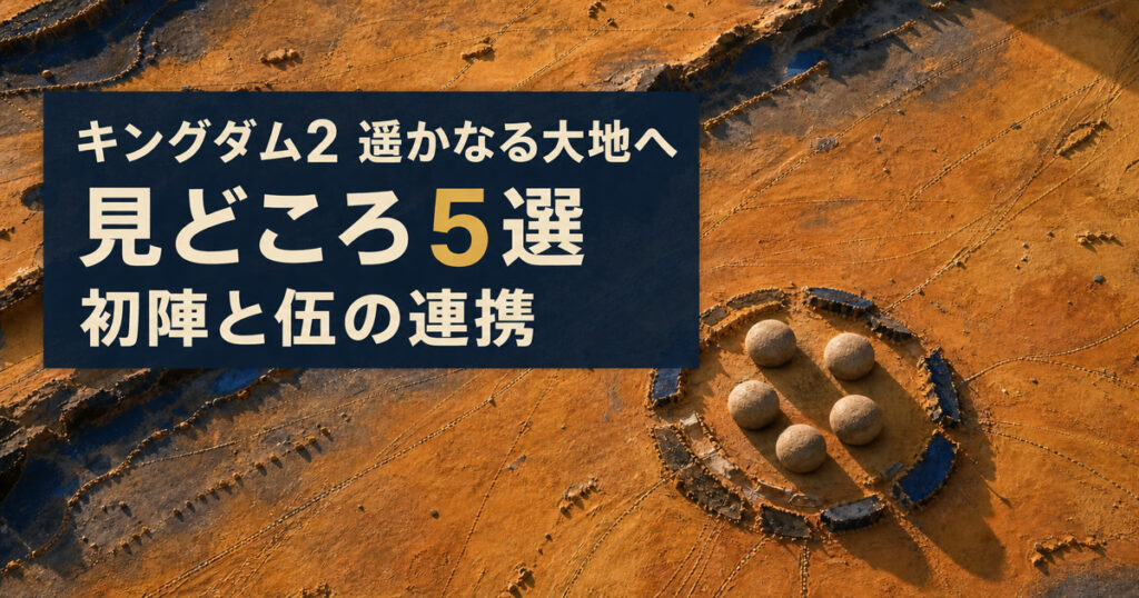 キングダム2 遥かなる大地へ、見どころ5選、初陣と伍の連携と書かれ、戦場図に5つの石を配置したアイキャッチ