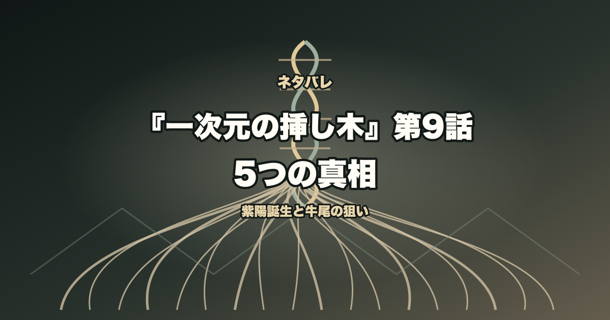 一次元の挿し木第9話の5つの真相と紫陽誕生と牛尾の狙いを示すタイトル入りアイキャッチ