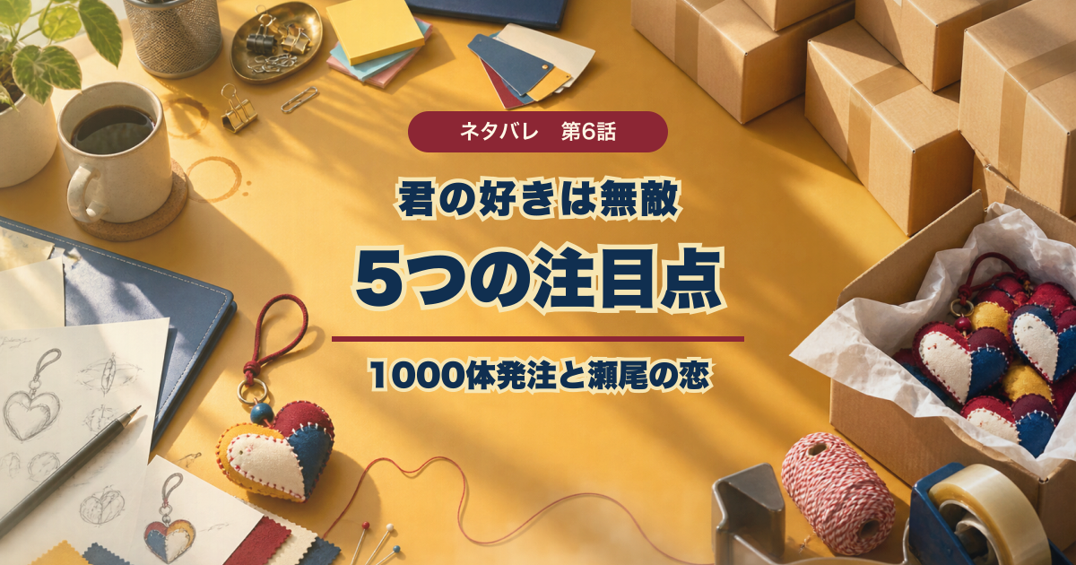 君の好きは無敵第6話の5つの注目点と1000体発注と瀬尾の恋というタイトル入りアイキャッチ