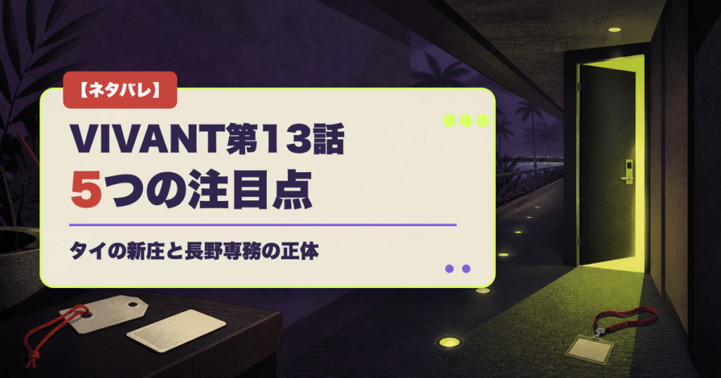 VIVANT第13話の5つの注目点とタイの新庄、長野専務の正体を示すタイトル入りアイキャッチ
