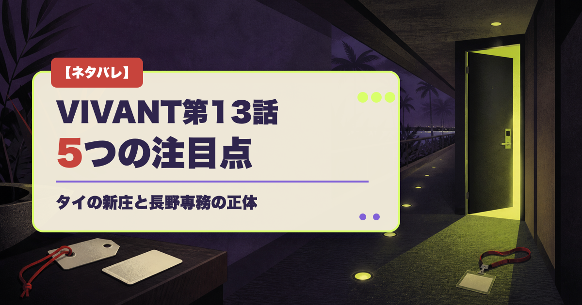 VIVANT第13話の5つの注目点とタイの新庄、長野専務の正体を示すタイトル入りアイキャッチ