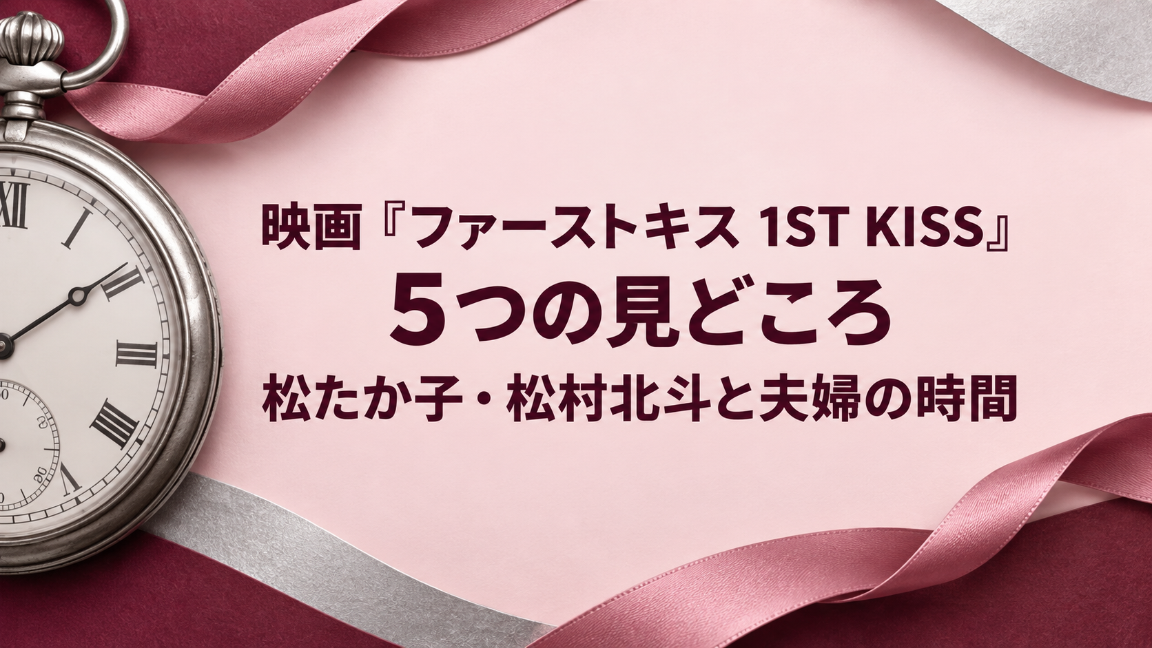 映画『ファーストキス 1ST KISS』5つの見どころ｜松たか子・松村北斗と夫婦の時間