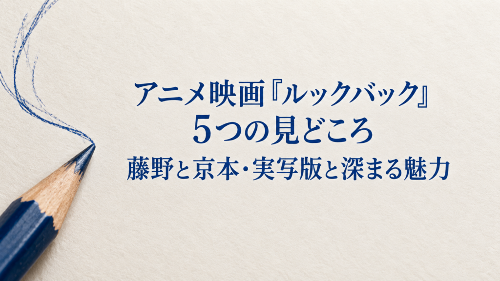 アニメ映画『ルックバック』5つの見どころ｜藤野と京本・実写版と深まる魅力