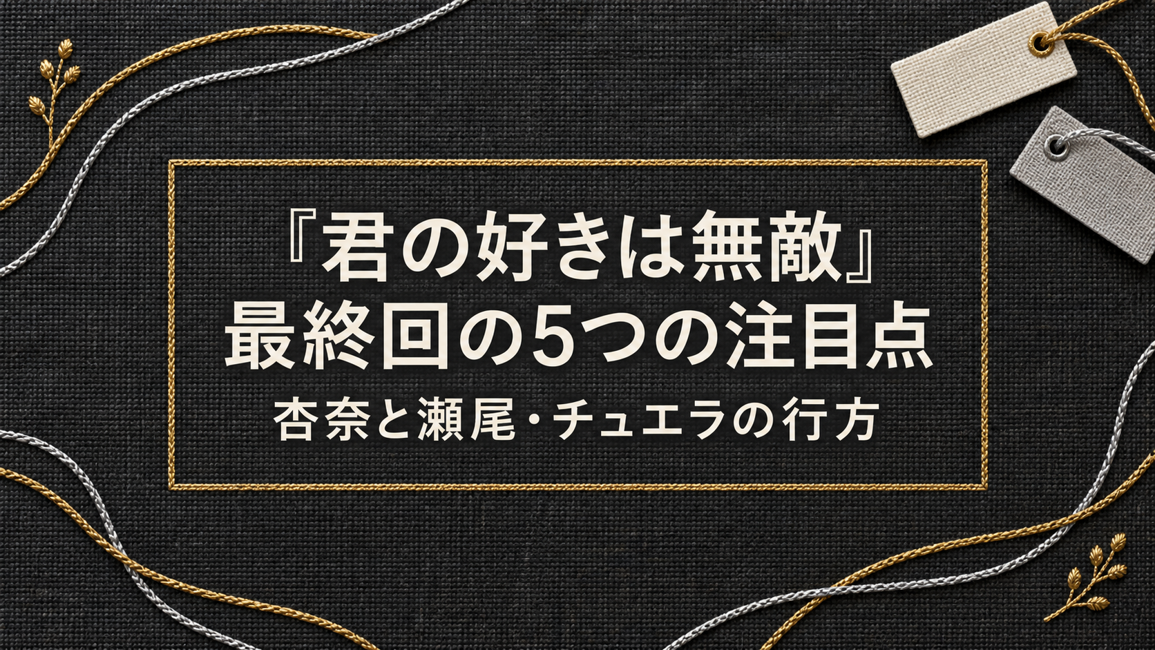 君の好きは無敵・最終回の5つの注目点。杏奈と瀬尾・チュエラの行方