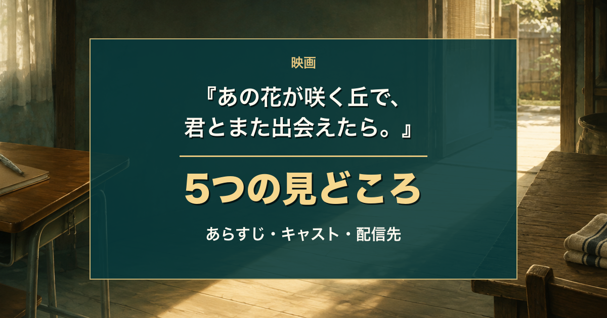 映画『あの花が咲く丘で、君とまた出会えたら。』5つの見どころを記したタイトル入りアイキャッチ