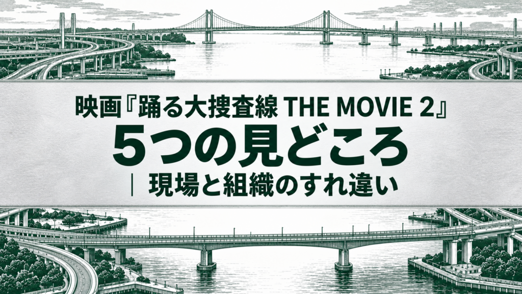 映画『踊る大捜査線 THE MOVIE 2』5つの見どころ｜現場と組織のすれ違い