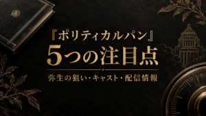 『ポリティカルパン』5つの注目点｜弥生の狙い・キャスト・配信情報