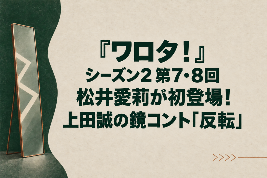 『ワロタ！』シーズン2 第7・8回｜松井愛莉が初登場！上田誠の鏡コント「反転」