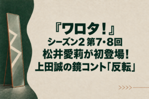 『ワロタ！』シーズン2 第7・8回｜松井愛莉が初登場！上田誠の鏡コント「反転」