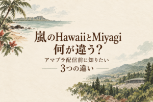 嵐のHawaiiとMiyagiは何が違う?アマプラ配信前に知りたい3つの違い