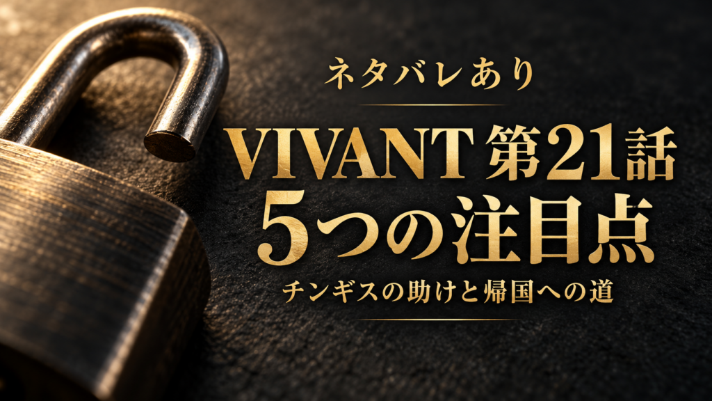 【ネタバレ】VIVANT第21話の5つの注目点｜チンギスの助けと帰国への道のタイトル画像