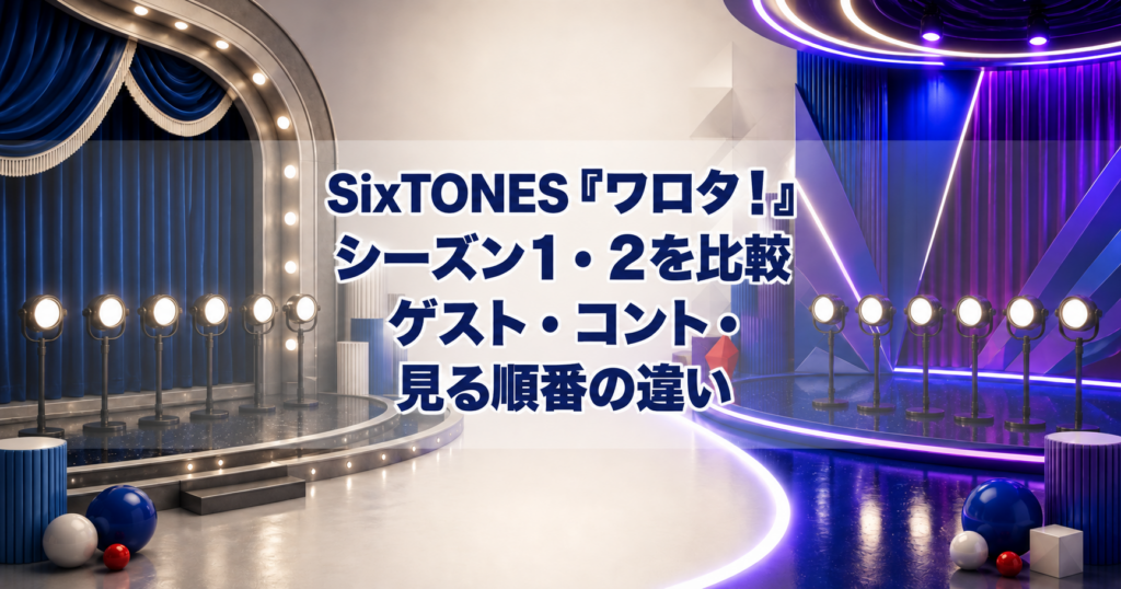 SixTONES『ワロタ！』シーズン1・2を比較｜ゲスト・コント・見る順番の違い