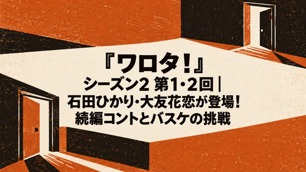 『ワロタ！』シーズン2 第1・2回｜石田ひかり・大友花恋が登場！続編コントとバスケの挑戦